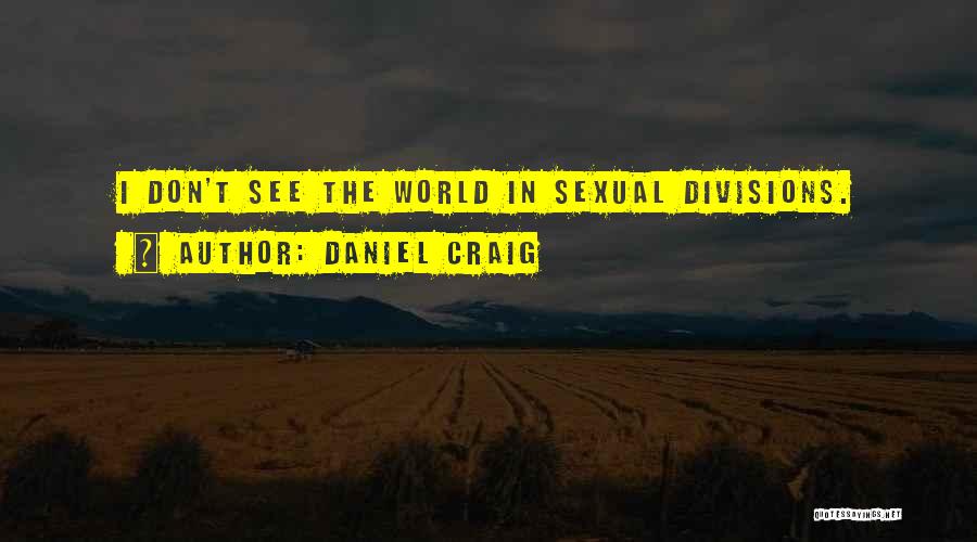 Daniel Craig Quotes: I Don't See The World In Sexual Divisions.