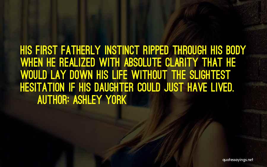 Ashley York Quotes: His First Fatherly Instinct Ripped Through His Body When He Realized With Absolute Clarity That He Would Lay Down His