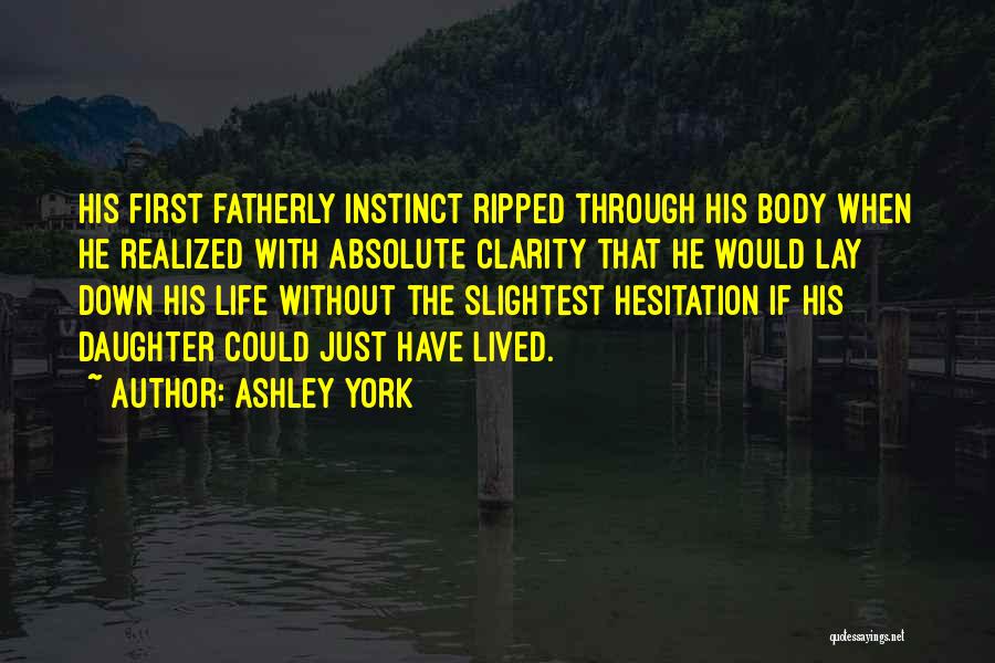 Ashley York Quotes: His First Fatherly Instinct Ripped Through His Body When He Realized With Absolute Clarity That He Would Lay Down His