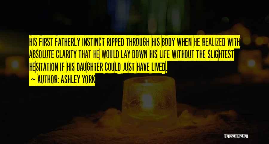 Ashley York Quotes: His First Fatherly Instinct Ripped Through His Body When He Realized With Absolute Clarity That He Would Lay Down His