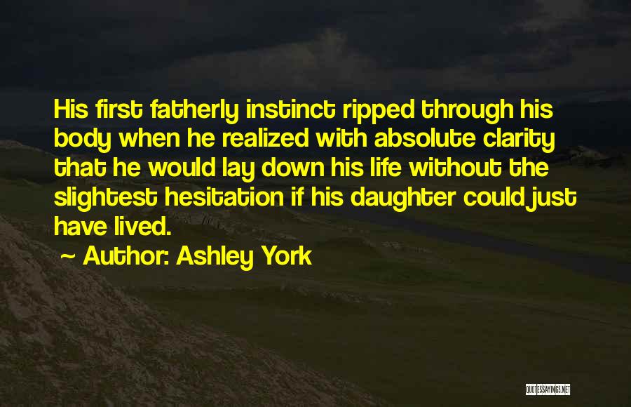 Ashley York Quotes: His First Fatherly Instinct Ripped Through His Body When He Realized With Absolute Clarity That He Would Lay Down His