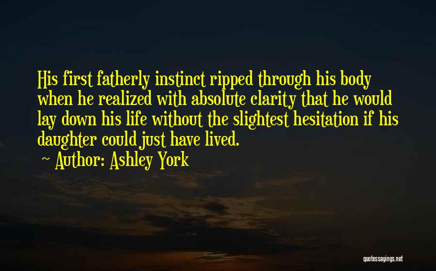 Ashley York Quotes: His First Fatherly Instinct Ripped Through His Body When He Realized With Absolute Clarity That He Would Lay Down His