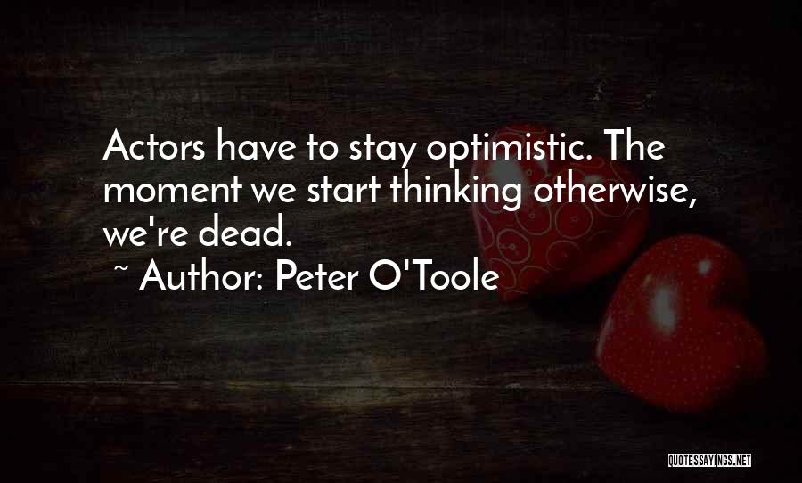 Peter O'Toole Quotes: Actors Have To Stay Optimistic. The Moment We Start Thinking Otherwise, We're Dead.