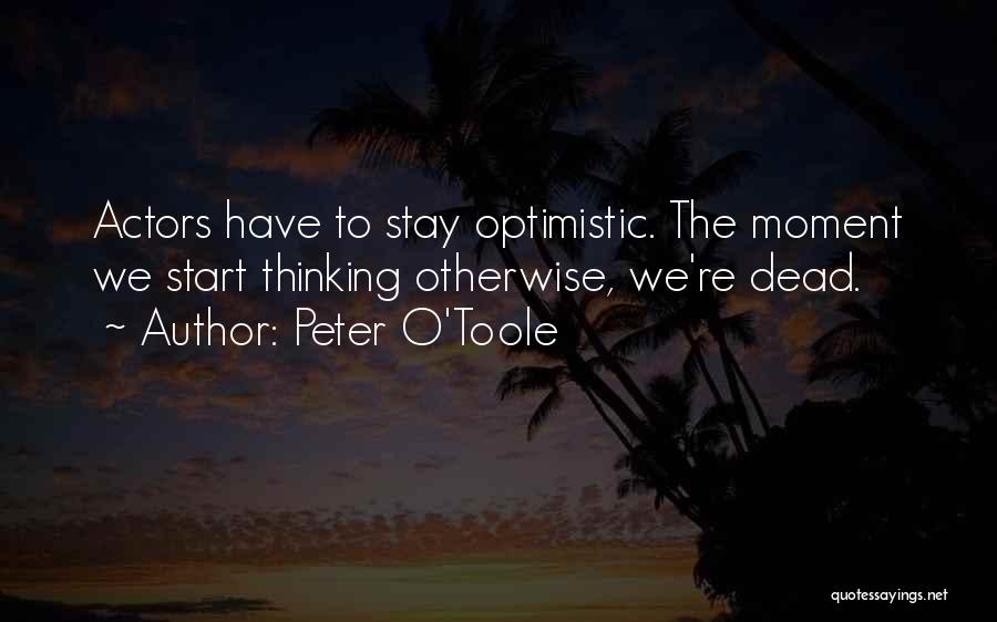 Peter O'Toole Quotes: Actors Have To Stay Optimistic. The Moment We Start Thinking Otherwise, We're Dead.