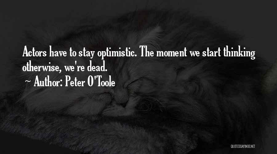 Peter O'Toole Quotes: Actors Have To Stay Optimistic. The Moment We Start Thinking Otherwise, We're Dead.