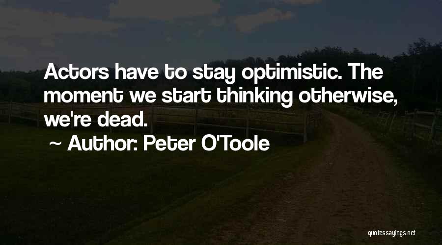 Peter O'Toole Quotes: Actors Have To Stay Optimistic. The Moment We Start Thinking Otherwise, We're Dead.