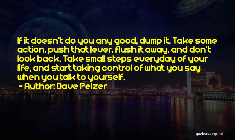 Dave Pelzer Quotes: If It Doesn't Do You Any Good, Dump It. Take Some Action, Push That Lever, Flush It Away, And Don't