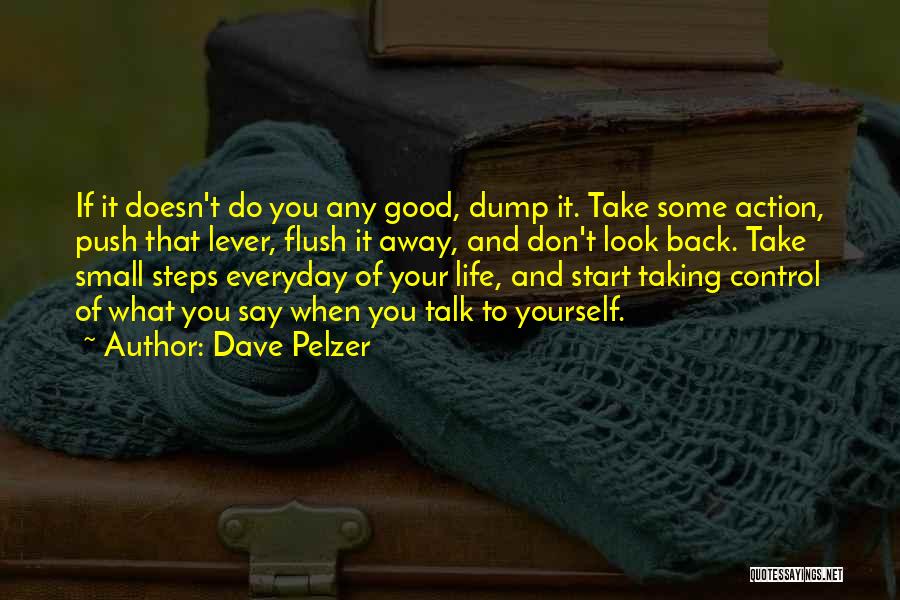 Dave Pelzer Quotes: If It Doesn't Do You Any Good, Dump It. Take Some Action, Push That Lever, Flush It Away, And Don't