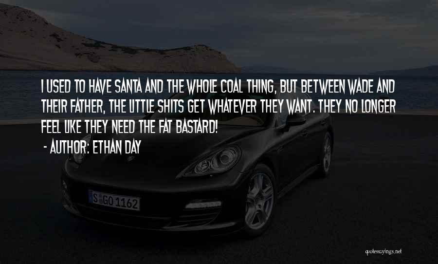 Ethan Day Quotes: I Used To Have Santa And The Whole Coal Thing, But Between Wade And Their Father, The Little Shits Get