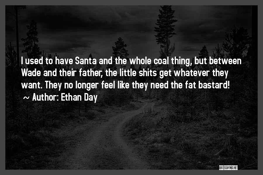 Ethan Day Quotes: I Used To Have Santa And The Whole Coal Thing, But Between Wade And Their Father, The Little Shits Get