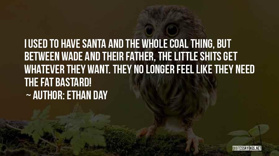 Ethan Day Quotes: I Used To Have Santa And The Whole Coal Thing, But Between Wade And Their Father, The Little Shits Get