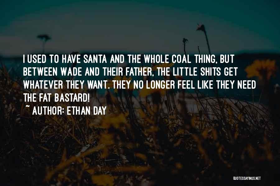 Ethan Day Quotes: I Used To Have Santa And The Whole Coal Thing, But Between Wade And Their Father, The Little Shits Get