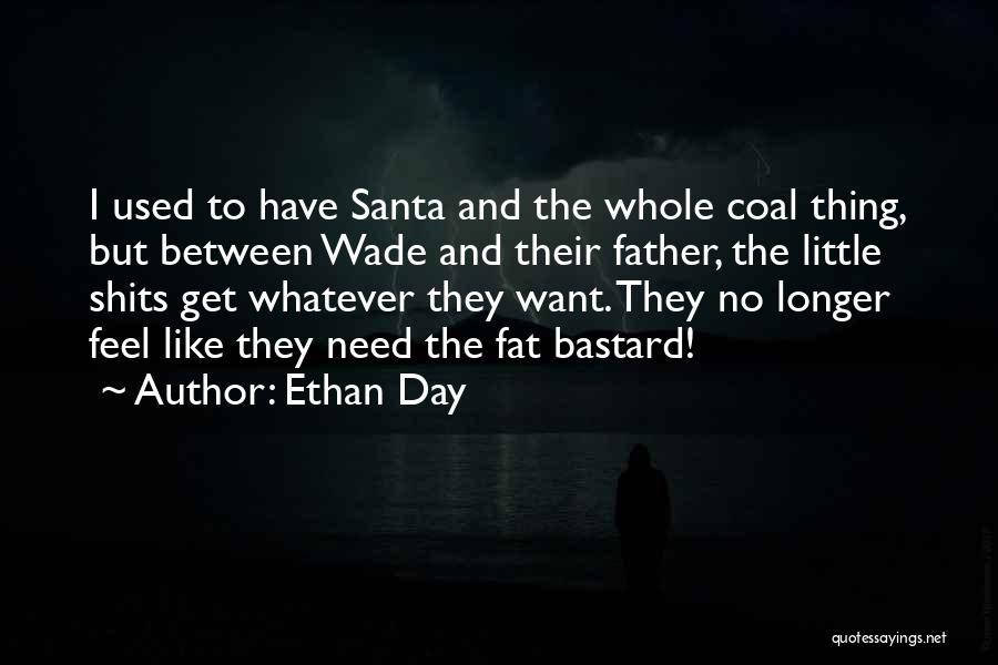 Ethan Day Quotes: I Used To Have Santa And The Whole Coal Thing, But Between Wade And Their Father, The Little Shits Get