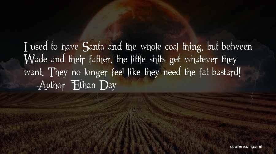 Ethan Day Quotes: I Used To Have Santa And The Whole Coal Thing, But Between Wade And Their Father, The Little Shits Get