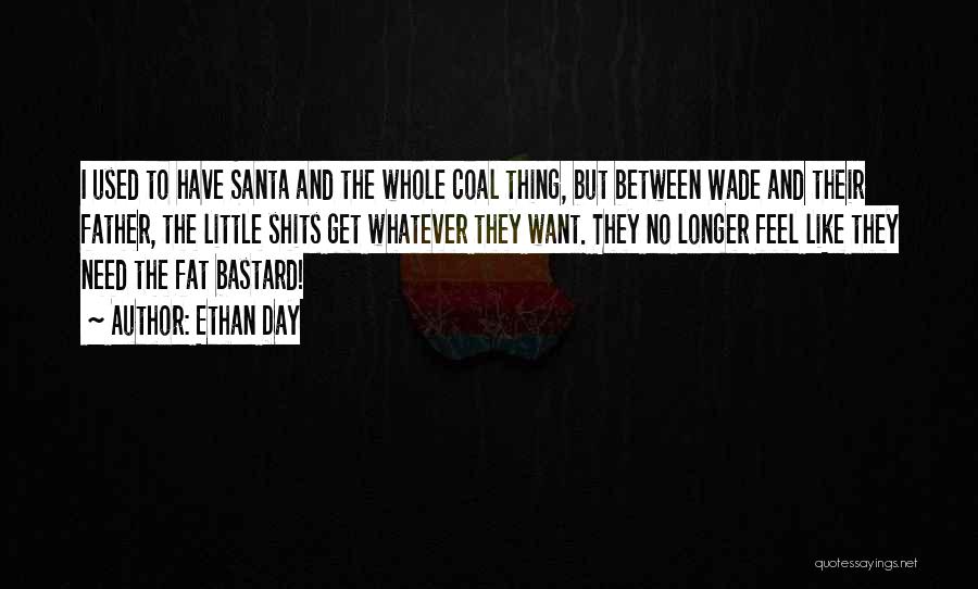 Ethan Day Quotes: I Used To Have Santa And The Whole Coal Thing, But Between Wade And Their Father, The Little Shits Get