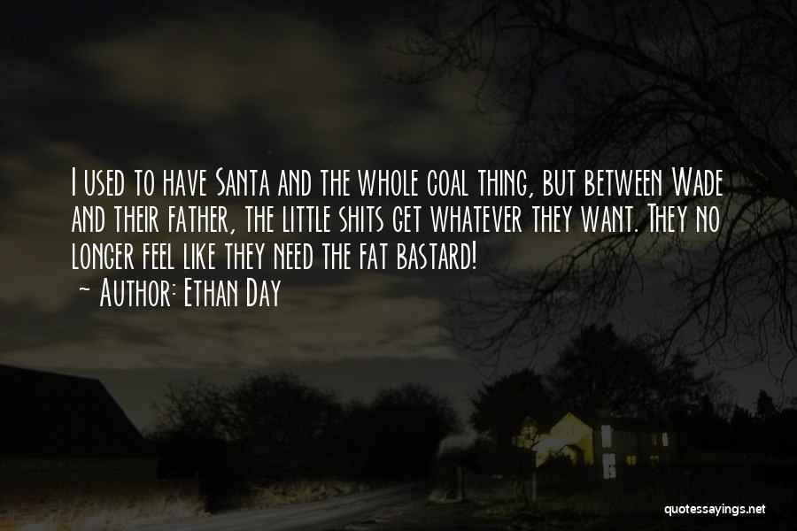 Ethan Day Quotes: I Used To Have Santa And The Whole Coal Thing, But Between Wade And Their Father, The Little Shits Get