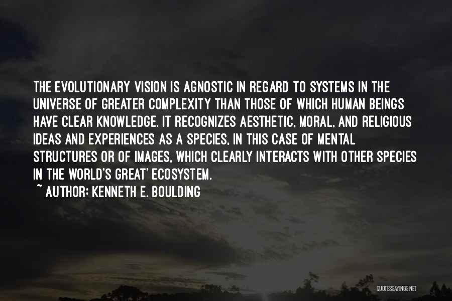 Kenneth E. Boulding Quotes: The Evolutionary Vision Is Agnostic In Regard To Systems In The Universe Of Greater Complexity Than Those Of Which Human