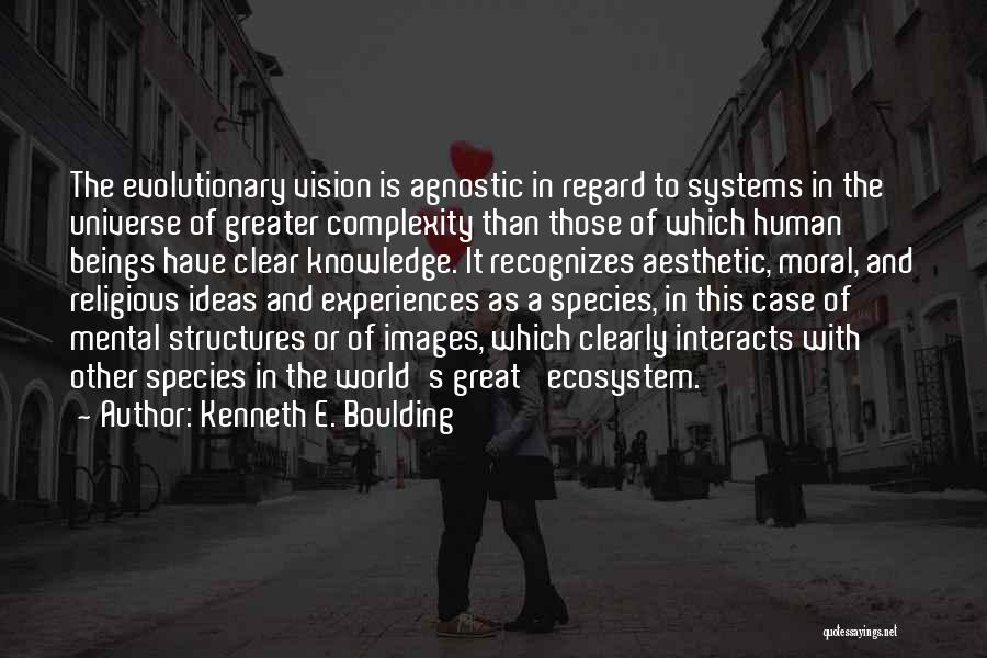 Kenneth E. Boulding Quotes: The Evolutionary Vision Is Agnostic In Regard To Systems In The Universe Of Greater Complexity Than Those Of Which Human