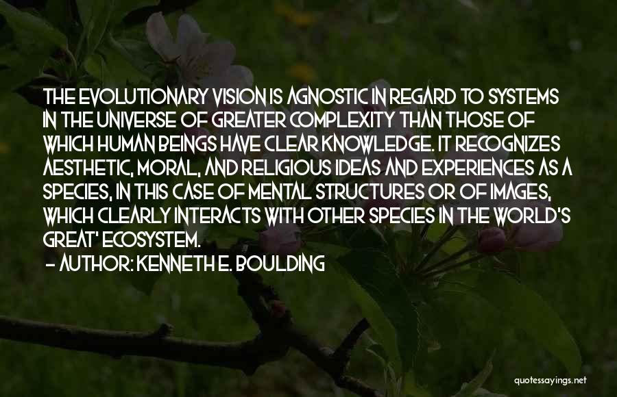 Kenneth E. Boulding Quotes: The Evolutionary Vision Is Agnostic In Regard To Systems In The Universe Of Greater Complexity Than Those Of Which Human