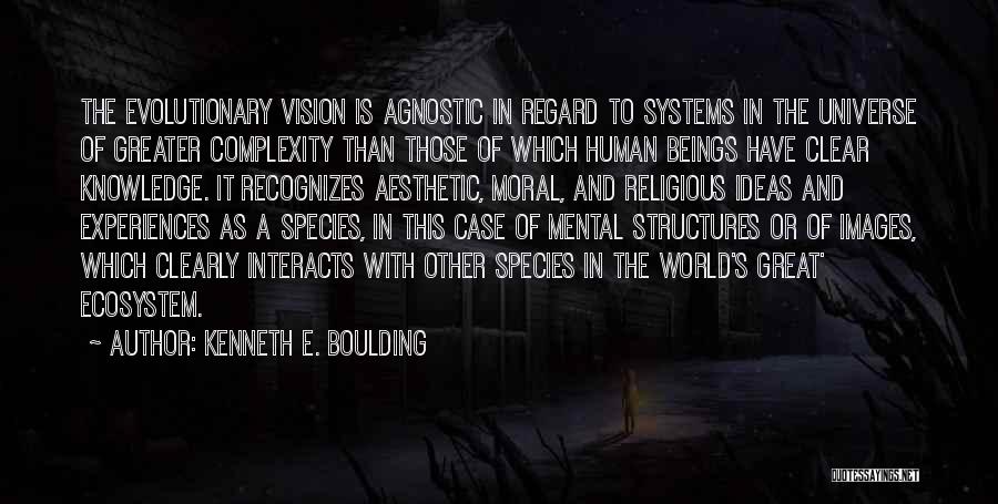 Kenneth E. Boulding Quotes: The Evolutionary Vision Is Agnostic In Regard To Systems In The Universe Of Greater Complexity Than Those Of Which Human