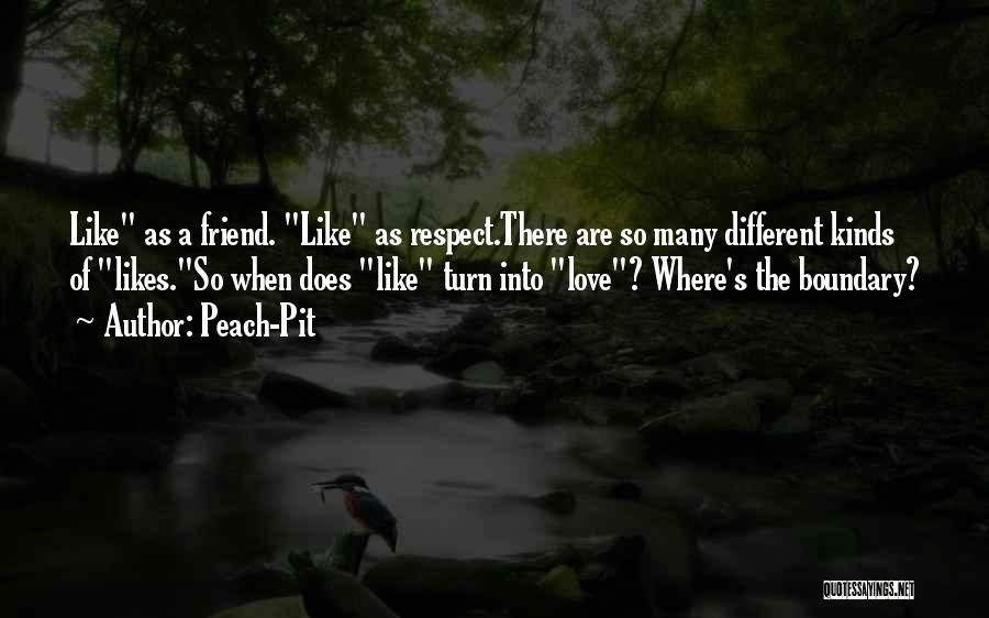 Peach-Pit Quotes: Like As A Friend. Like As Respect.there Are So Many Different Kinds Of Likes.so When Does Like Turn Into Love?