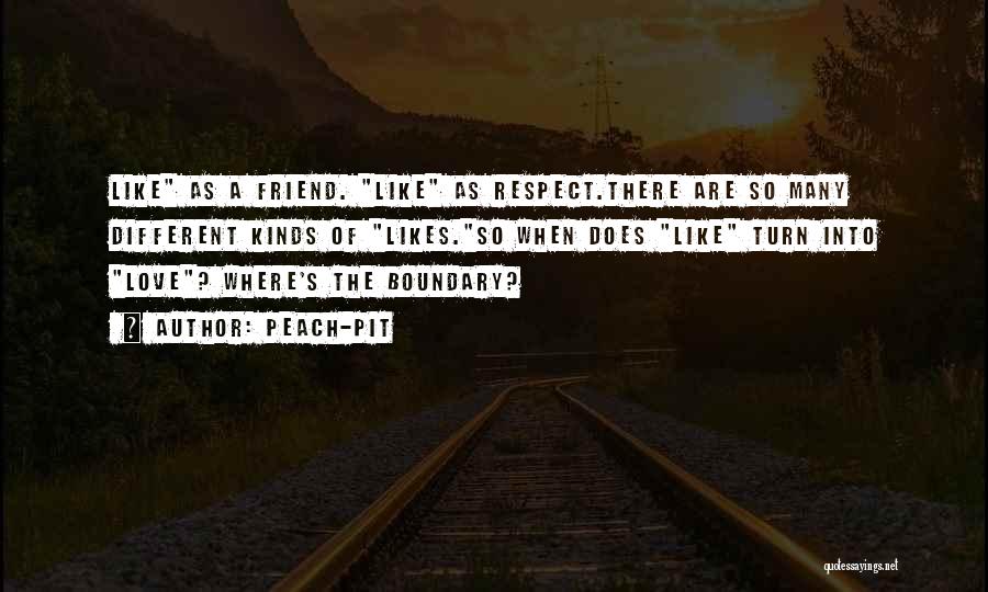 Peach-Pit Quotes: Like As A Friend. Like As Respect.there Are So Many Different Kinds Of Likes.so When Does Like Turn Into Love?