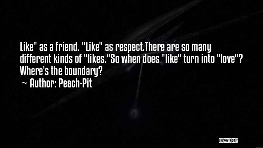 Peach-Pit Quotes: Like As A Friend. Like As Respect.there Are So Many Different Kinds Of Likes.so When Does Like Turn Into Love?