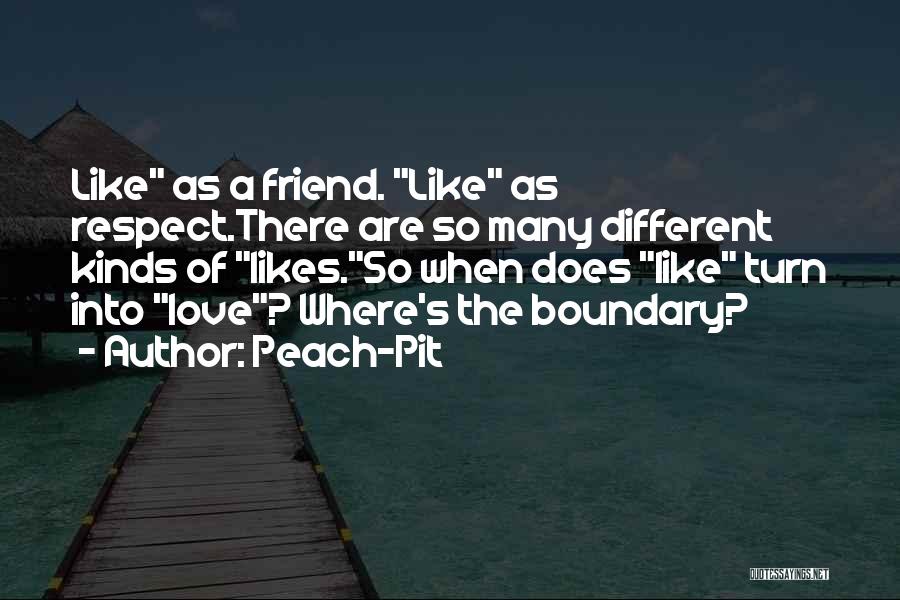 Peach-Pit Quotes: Like As A Friend. Like As Respect.there Are So Many Different Kinds Of Likes.so When Does Like Turn Into Love?