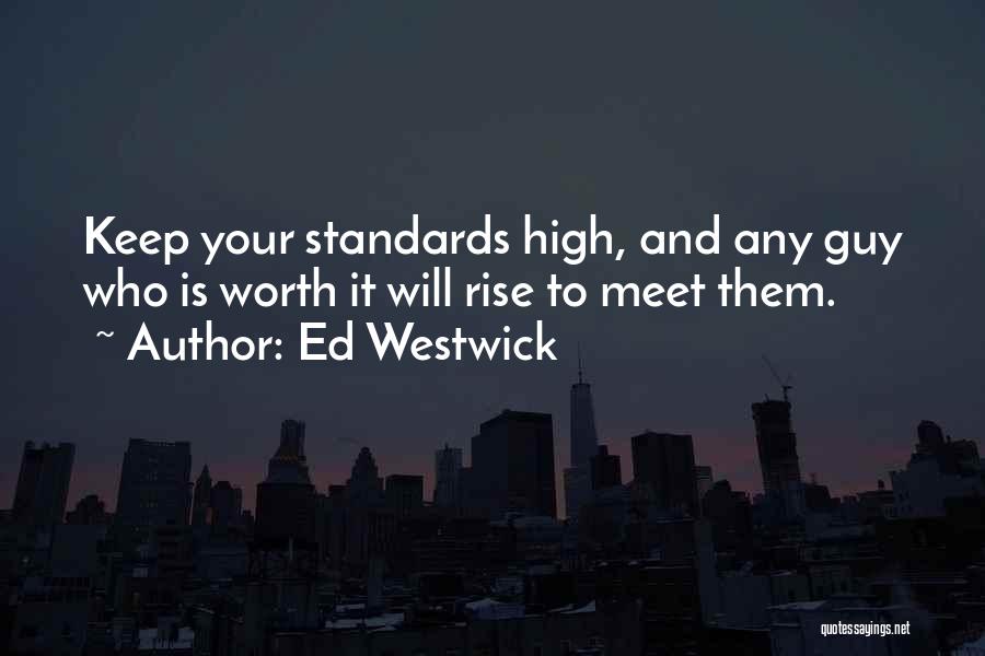 Ed Westwick Quotes: Keep Your Standards High, And Any Guy Who Is Worth It Will Rise To Meet Them.