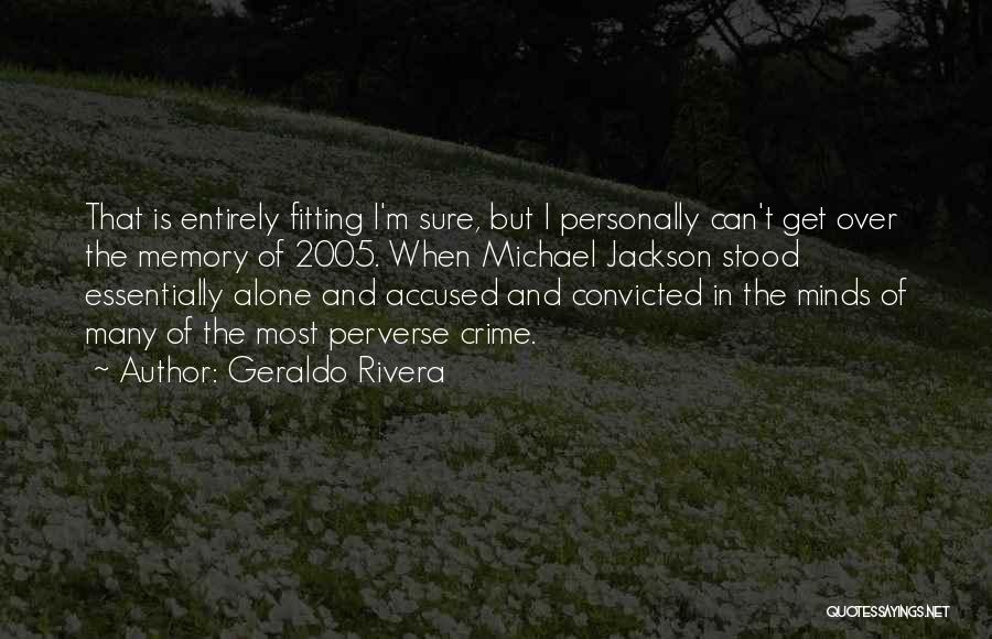 Geraldo Rivera Quotes: That Is Entirely Fitting I'm Sure, But I Personally Can't Get Over The Memory Of 2005. When Michael Jackson Stood