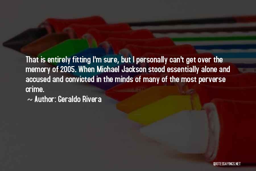 Geraldo Rivera Quotes: That Is Entirely Fitting I'm Sure, But I Personally Can't Get Over The Memory Of 2005. When Michael Jackson Stood