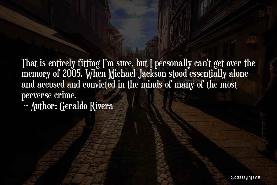 Geraldo Rivera Quotes: That Is Entirely Fitting I'm Sure, But I Personally Can't Get Over The Memory Of 2005. When Michael Jackson Stood