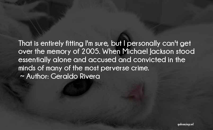 Geraldo Rivera Quotes: That Is Entirely Fitting I'm Sure, But I Personally Can't Get Over The Memory Of 2005. When Michael Jackson Stood