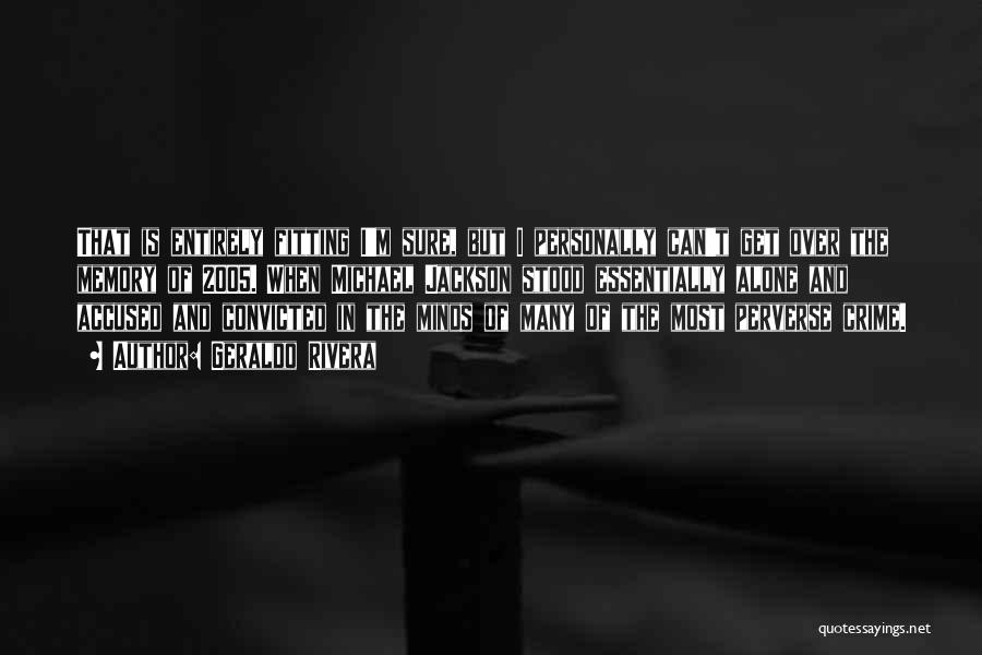 Geraldo Rivera Quotes: That Is Entirely Fitting I'm Sure, But I Personally Can't Get Over The Memory Of 2005. When Michael Jackson Stood