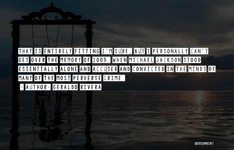 Geraldo Rivera Quotes: That Is Entirely Fitting I'm Sure, But I Personally Can't Get Over The Memory Of 2005. When Michael Jackson Stood