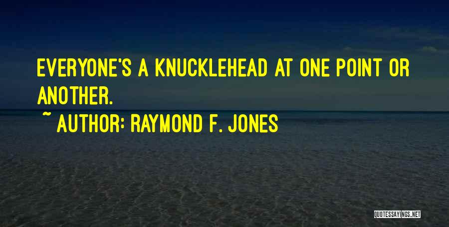 Raymond F. Jones Quotes: Everyone's A Knucklehead At One Point Or Another.