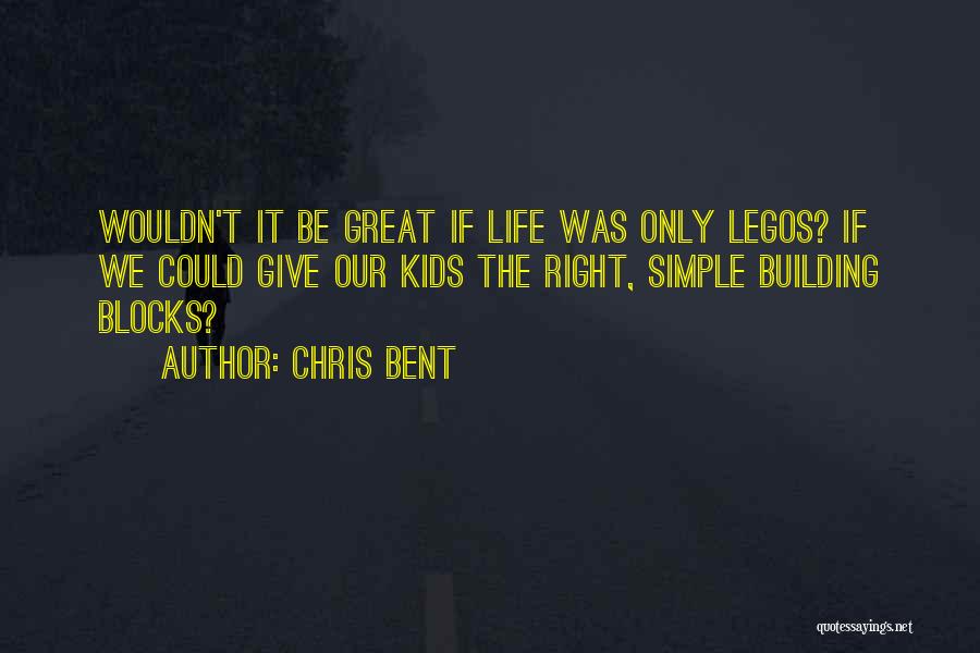 Chris Bent Quotes: Wouldn't It Be Great If Life Was Only Legos? If We Could Give Our Kids The Right, Simple Building Blocks?