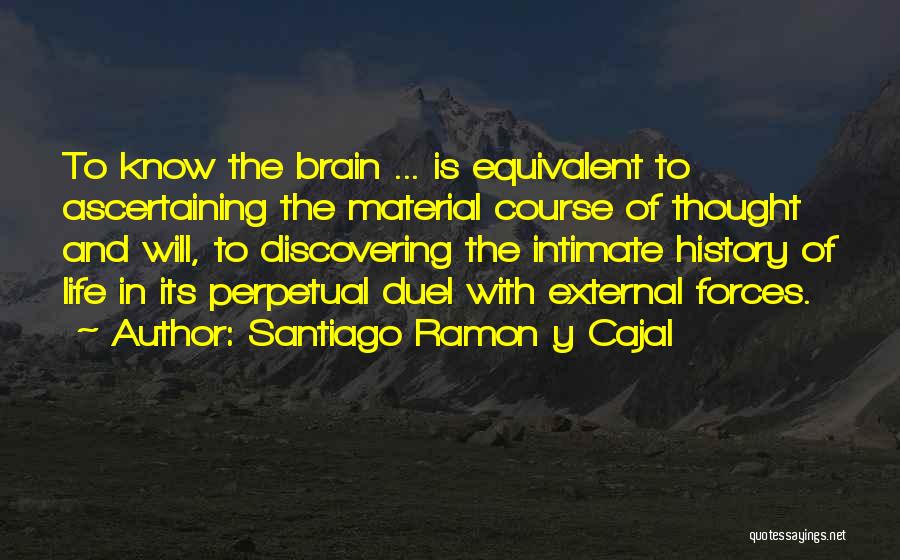 Santiago Ramon Y Cajal Quotes: To Know The Brain ... Is Equivalent To Ascertaining The Material Course Of Thought And Will, To Discovering The Intimate