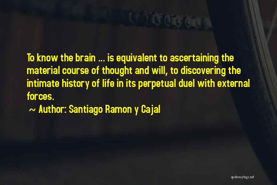 Santiago Ramon Y Cajal Quotes: To Know The Brain ... Is Equivalent To Ascertaining The Material Course Of Thought And Will, To Discovering The Intimate