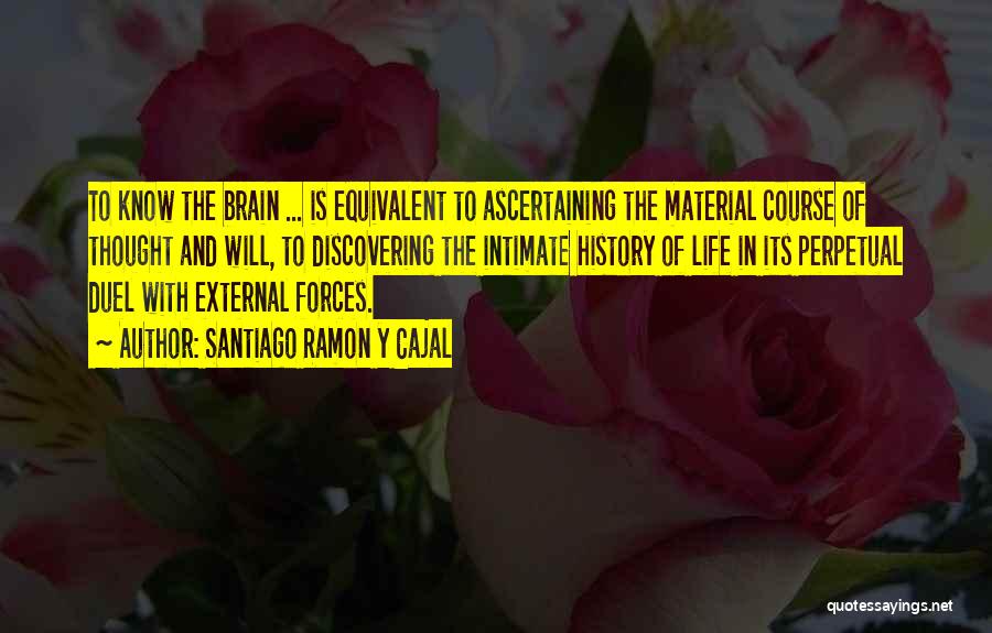 Santiago Ramon Y Cajal Quotes: To Know The Brain ... Is Equivalent To Ascertaining The Material Course Of Thought And Will, To Discovering The Intimate