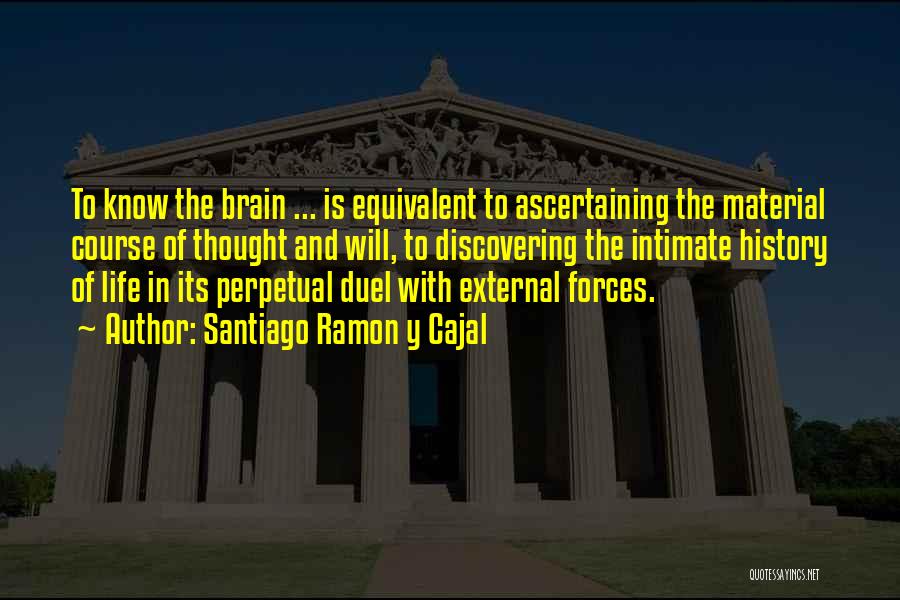 Santiago Ramon Y Cajal Quotes: To Know The Brain ... Is Equivalent To Ascertaining The Material Course Of Thought And Will, To Discovering The Intimate