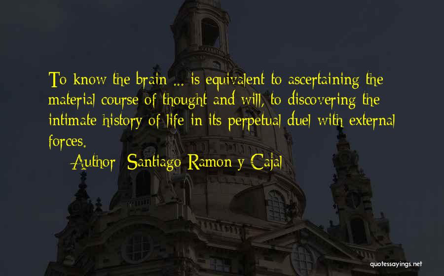 Santiago Ramon Y Cajal Quotes: To Know The Brain ... Is Equivalent To Ascertaining The Material Course Of Thought And Will, To Discovering The Intimate