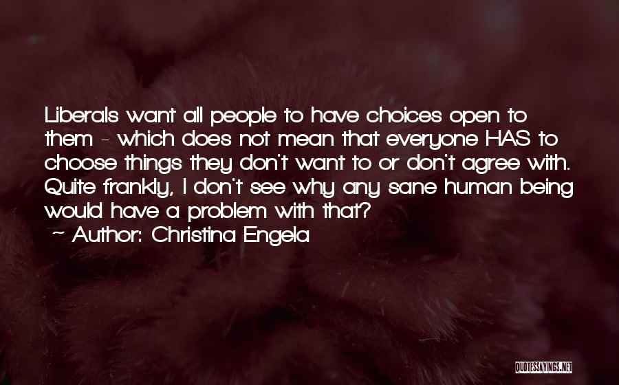 Christina Engela Quotes: Liberals Want All People To Have Choices Open To Them - Which Does Not Mean That Everyone Has To Choose