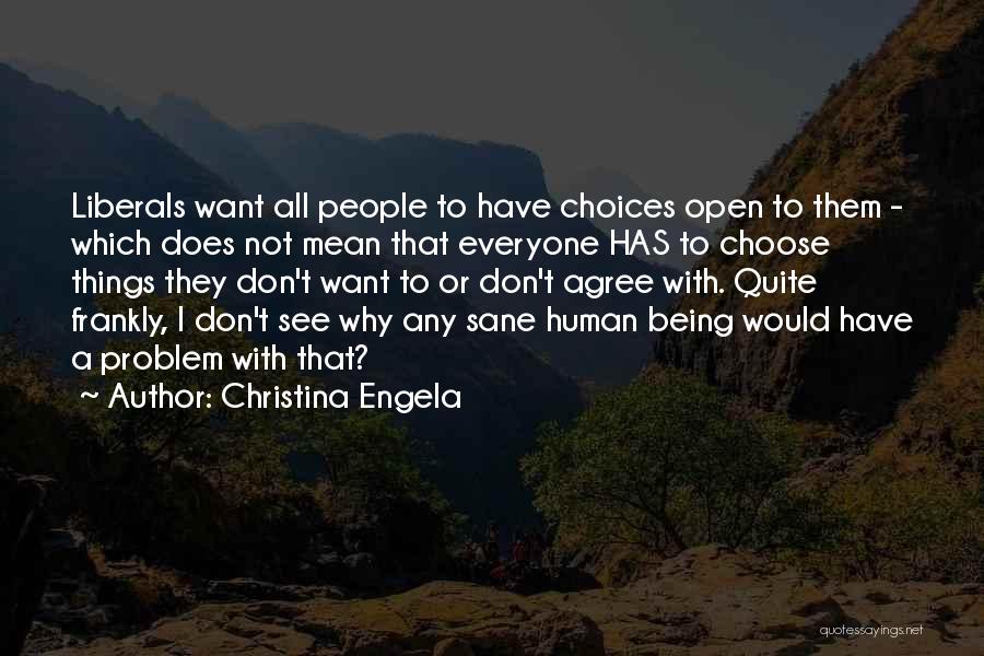 Christina Engela Quotes: Liberals Want All People To Have Choices Open To Them - Which Does Not Mean That Everyone Has To Choose