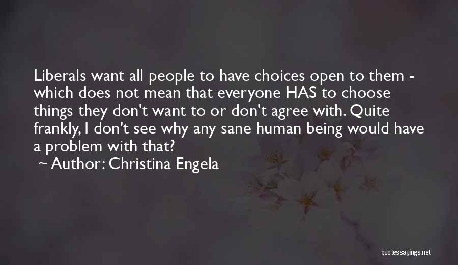 Christina Engela Quotes: Liberals Want All People To Have Choices Open To Them - Which Does Not Mean That Everyone Has To Choose