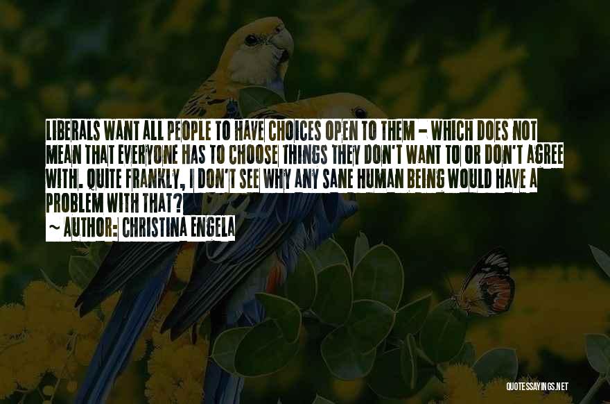 Christina Engela Quotes: Liberals Want All People To Have Choices Open To Them - Which Does Not Mean That Everyone Has To Choose