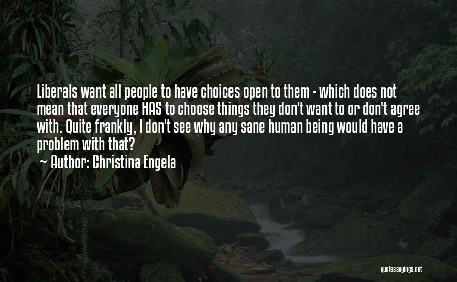 Christina Engela Quotes: Liberals Want All People To Have Choices Open To Them - Which Does Not Mean That Everyone Has To Choose