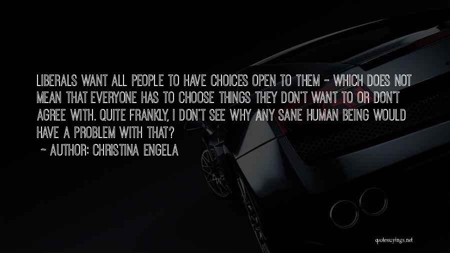 Christina Engela Quotes: Liberals Want All People To Have Choices Open To Them - Which Does Not Mean That Everyone Has To Choose