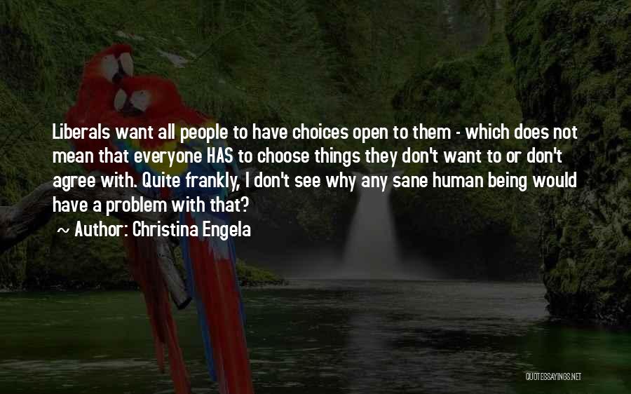 Christina Engela Quotes: Liberals Want All People To Have Choices Open To Them - Which Does Not Mean That Everyone Has To Choose