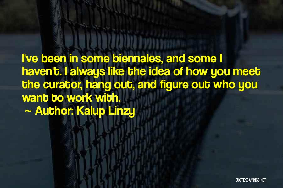 Kalup Linzy Quotes: I've Been In Some Biennales, And Some I Haven't. I Always Like The Idea Of How You Meet The Curator,